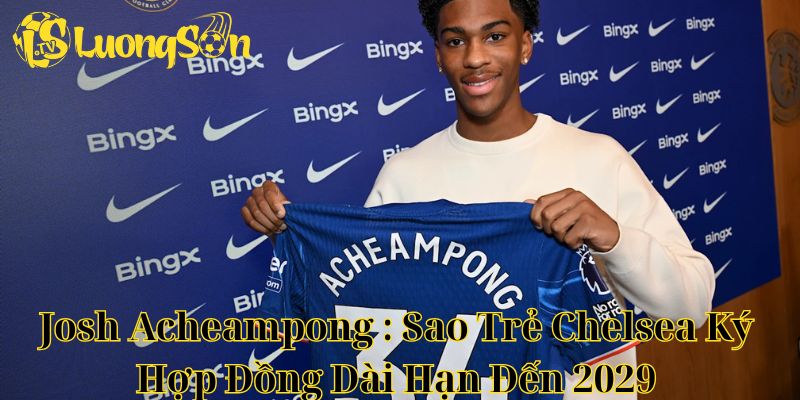 Josh Acheampong : Sao Trẻ Chelsea Ký Hợp Đồng Dài Hạn Đến 2029 1 Josh Acheampong : Sao Trẻ Chelsea Ký Hợp Đồng Dài Hạn Đến 2029