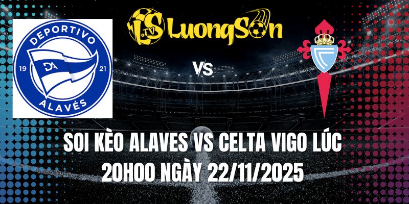 Soi Kèo Alaves Vs Celta Vigo Lúc 20h00 Ngày 22/11/2025